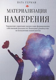 Материализация намерения. Управление скрытыми процессами формирования собственной реальности