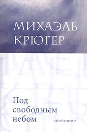Под свободным небом Стихи и проза (м) Крюгер