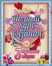 Полный курс вязания. Три лучшие книги
