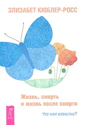 Жизнь, смерть и жизнь после смерти. Что нам известно?