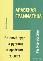 Арабская грамматика. Базовый курс на русском  и арабском языках. Учебное пособие. 2-е изд.