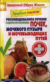 Лечебное питание. Рекомендованное лечение и диеты при болезнях почек, мочевого пузыря и мочевыводящих путей