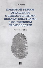 Правовой режим обращения с вещественными доказательствами в досудебном производстве. Учебное пособие