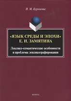 "Язык среды и эпохи Е.И. Замятина". Лексико-семантические особенности и проблемы лексикографирования. Монография