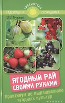 Ягодный рай своими руками: практикум по выращиванию ягодных культур