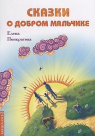Сказки о добром мальчике / Е. Понкратова. - М. : Амрита-Русь, 2019. - 32 с.  60x84/16. - 16+. - ISBN 978-5-413-01879-8 (в обл.)