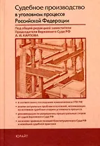Судебное производство в уголовном процессе Российской Федерации: Практическое пособие по применению Уголовно-процессуального кодекса Р.Ф.