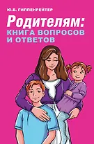 Родителям: книга вопросов и ответов. Что делать, чтобы дети хотели учиться, умели дружить и росли самостоятельными