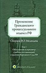 Применение Гражданского процессуального кодекса РФ (Сборник И.Р. Медведева). Том 1 : Обжалование и пересмотр суд. постановлений в практике Верх. Суда