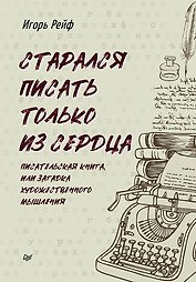 СТАРАЛСЯ ПИСАТЬ ТОЛЬКО ИЗ СЕРДЦА. Писательская книга, или загадка художественного мышления