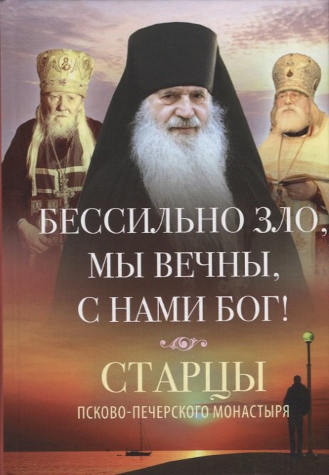 

Бессильно зло, мы вечны, с нами Бог! Старцы Псково-Печерского монастыря. О борьбе с унынием