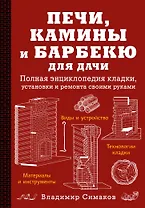 Печи, камины и барбекю для дачи. Полная энциклопедия кладки, установки и ремонта своими руками