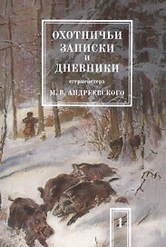 Охотничьи записки и дневники егермейстера М.В. Андреевского. Том 1