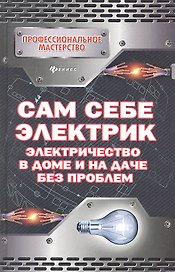 Сам себе электрик: электричество в доме и на даче без проблем