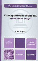 Конкурентоспособность товаров и услуг: учебник для бакалавров / 3-е изд., перераб. и доп.