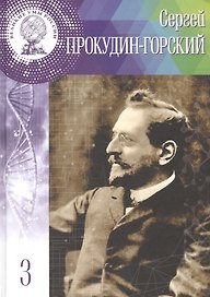 Великие умы России. Том 3. Сергей Михайлович Прокудин-Горский