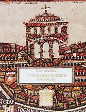 Первый византийский гуманизм (2 изд.) (SeriaByzantina) Лемерль