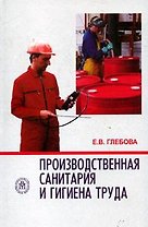 Производственная санитария и гигиена труда (учебное пособие для вузов) (2 изд). Глебова Е. (УчКнига)