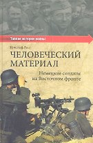 Человеческий материал. Немецкие солдаты на Восточном фронте