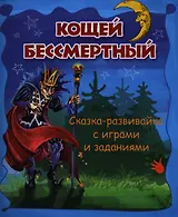Кощей Бессмертный: сказка-развивайка с играми и заданиями