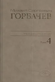 М.С. Горбачев Собрание сочинений : Том 4: Апрель - октябрь 1986