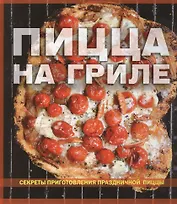 Пицца на гриле Секреты приготовления праздничной пиццы