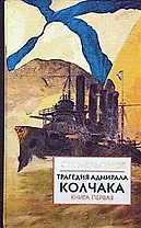Трагедия адмирала Колчака: Книга первая. (части 1 и 2)