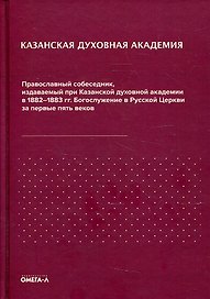 Казанская духовная академия. Православный собеседник, издаваемый при Казанской духовной академии в 1882–1883 гг. Богослужение в Русской Церкви за первые пять веков