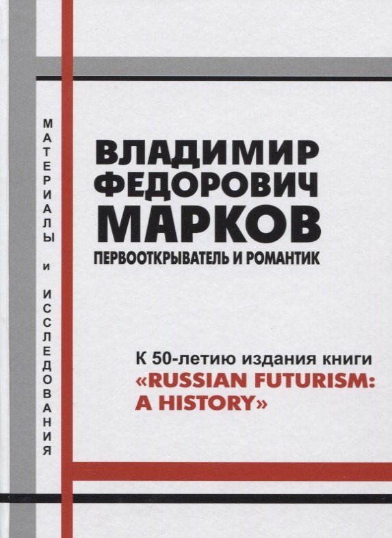 

Владимир Федорович Марков. Первооткрыватель и романтик. К 50-летию издания книги "Russian Futurism: A History". Материалы и исследования.