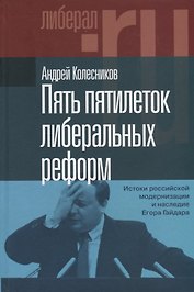 Пять пятилеток либеральных реформ: Истоки российской модернизации и наследие Егора Гайдара