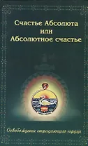 Счастье Абсолюта или Абсолютное счастье. Освобождение страдающего сердца