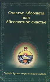 Счастье Абсолюта или Абсолютное счастье. Освобождение страдающего сердца