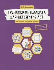 Тренажер интеллекта для детей 11-12 лет: 20 занятий в игровой форме
