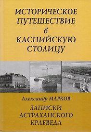 Записки Астраханского Краеведа Историческое путешествие в Каспийскую столицу