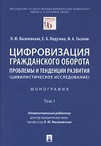 Цифровизация гражданского оборота: проблемы и тенденции развития (цивилистическое исследование) в 5 томах. Том 1.