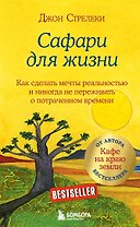 Сафари для жизни. Как сделать мечты реальностью и никогда не переживать о потраченном времени