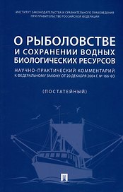 О рыболовстве и сохранении водных биологических ресурсов. Научно-практический комментарий к Федеральному закону от 20 декабря 2004 г. № 166-ФЗ (постатейный)