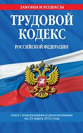 Трудовой кодекс Российской Федерации : текст с изм. и доп. на 25 марта 2012 г.