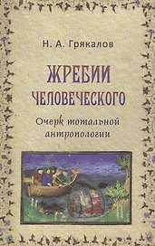 Жребий человеческого Очерк тотальной антропологии (Грякалов)