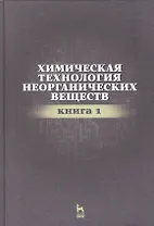 Химическая технология неорганических веществ Книга 1. Учебн. пос., 2-е изд., стер.