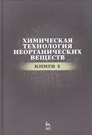 Химическая технология неорганических веществ Книга 1. Учебн. пос., 2-е изд., стер.