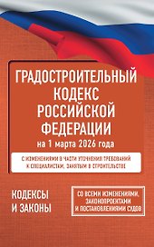 Градостроительный кодекс Российской Федерации на 1 марта 2026 года. Со всеми изменениями, законопроектами и постановлениями судов