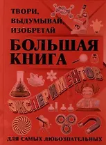 Большая книга экспериментов. Твори, выдумывай, изобретай