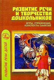 Развитие речи и творчества дошкольников: Игры, упражнения, конспекты занятий.
