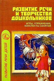 Развитие речи и творчества дошкольников: Игры, упражнения, конспекты занятий.