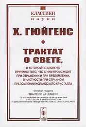 Трактат о свете, в котором объяснены причины того, что с ним происходит при отражении и при преломлении, в частности при странном преломлении исландского кристалла