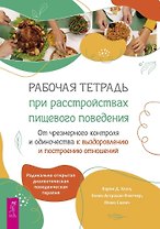Рабочая тетрадь при расстройствах пищевого поведения. От чрезмерного контроля и одиночества к выздоровлению и построению отношений