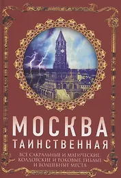 Москва таинственная. Все сакральные и магические, колдовские и роковые, гиблые и волшебные места