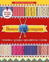 Вяжем спицами. Техника, узоры, орнаменты, схемы. Лучшие книги по вязанию. (Комплект из 3-х книг)