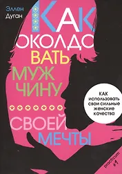 Как околдовать мужчину своей мечты. Как использовать свои сильные женские качества